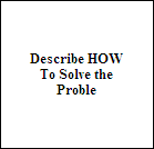Describe HOW 
To Solve the
Proble