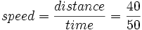 speed = \frac{distance}{time} = \frac{40}{50}