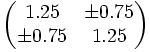 \begin{pmatrix} 1.25 & \pm 0.75 \\ \pm 0.75 & 1.25 \end{pmatrix}